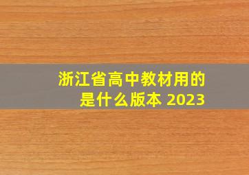 浙江省高中教材用的是什么版本 2023